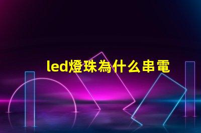 led燈珠為什么串電感 led燈珠有幾種型號